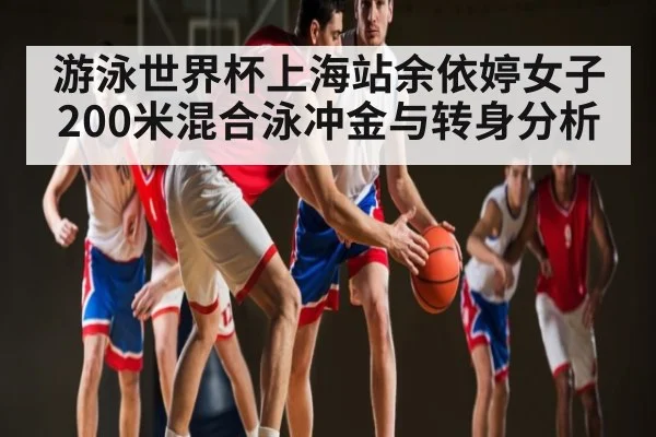 游泳世界杯上海站余依婷女子200米混合泳冲金与转身分析（kaiyun）