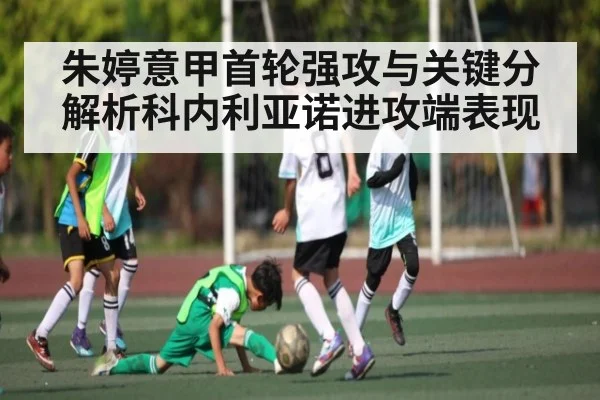 朱婷意甲首轮强攻与关键分解析科内利亚诺进攻端表现（kaiyun）